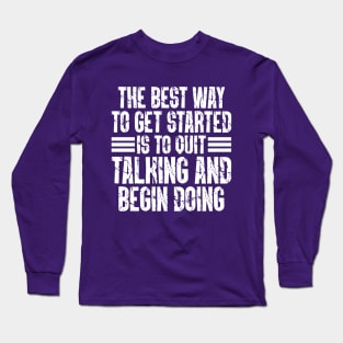 The Best Way To Get Started Is To Quit Talking And Begin Doing Long Sleeve T-Shirt